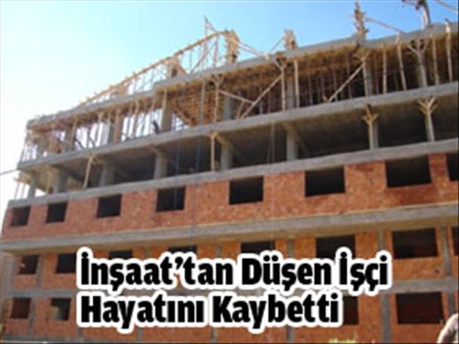 İnşaattan düşen işçi hayatını kaybetti