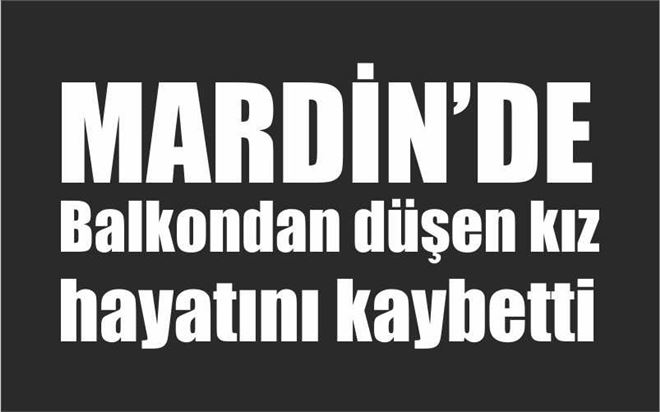 Balkondan düşen kız hayatını kaybetti